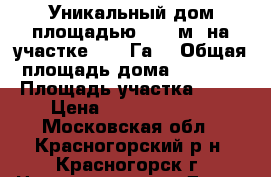 Уникальный дом площадью 1200 м2 на участке 0,24 Га  › Общая площадь дома ­ 1 200 › Площадь участка ­ 24 › Цена ­ 224 344 000 - Московская обл., Красногорский р-н, Красногорск г. Недвижимость » Дома, коттеджи, дачи продажа   . Московская обл.